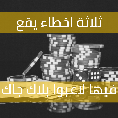 ثلاثة أخطاء كثيراً ما يقع فيها لاعبو البلاك جاك المتوسطون